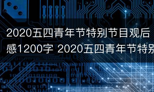 2020五四青年节特别节目观后感1200字 2020五四青年节特别节目观后感1200字左右