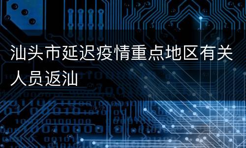 汕头市延迟疫情重点地区有关人员返汕