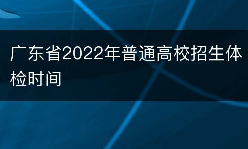 广东省2022年普通高校招生体检时间