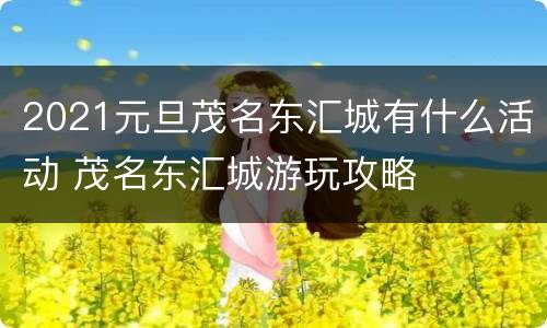 2021元旦茂名东汇城有什么活动 茂名东汇城游玩攻略