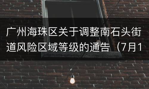 广州海珠区关于调整南石头街道风险区域等级的通告（7月19日）