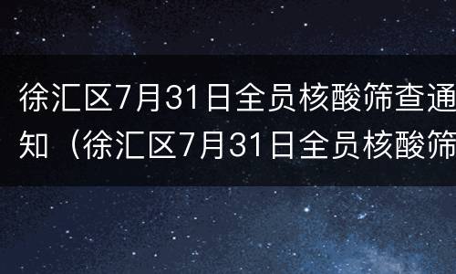徐汇区7月31日全员核酸筛查通知（徐汇区7月31日全员核酸筛查通知书查询）