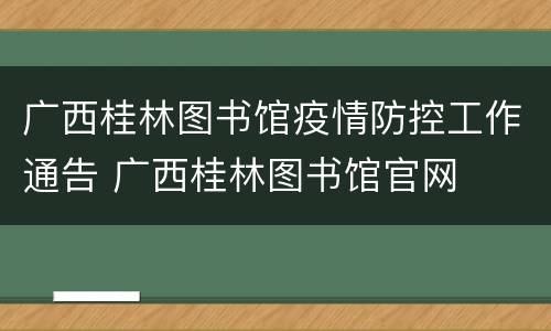 广西桂林图书馆疫情防控工作通告 广西桂林图书馆官网