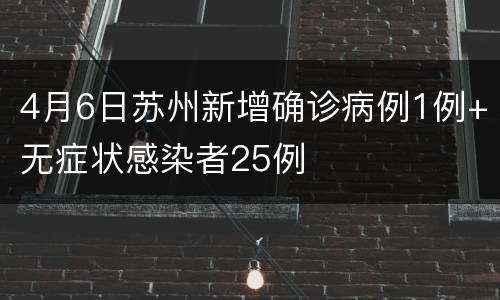 4月6日苏州新增确诊病例1例+无症状感染者25例