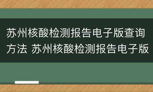 苏州核酸检测报告电子版查询方法 苏州核酸检测报告电子版查询方法(入口 流程