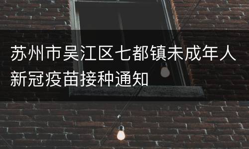 苏州市吴江区七都镇未成年人新冠疫苗接种通知
