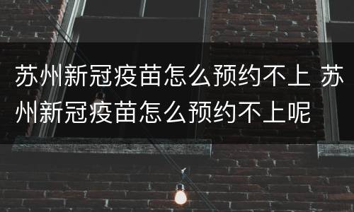 苏州新冠疫苗怎么预约不上 苏州新冠疫苗怎么预约不上呢