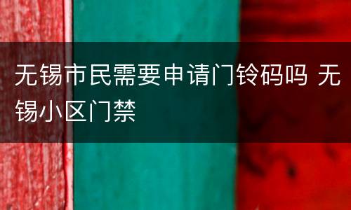 无锡市民需要申请门铃码吗 无锡小区门禁
