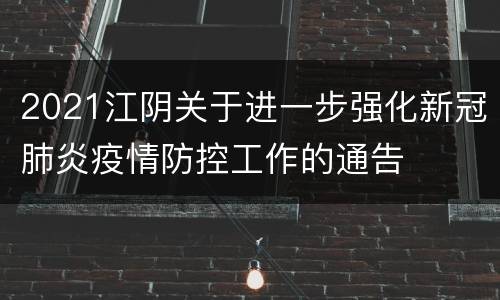2021江阴关于进一步强化新冠肺炎疫情防控工作的通告