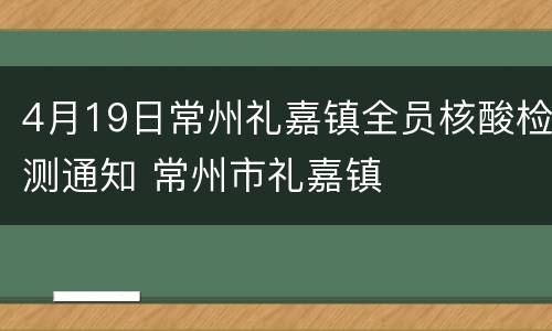 4月19日常州礼嘉镇全员核酸检测通知 常州市礼嘉镇