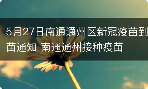 5月27日南通通州区新冠疫苗到苗通知 南通通州接种疫苗
