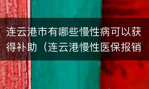 连云港市有哪些慢性病可以获得补助（连云港慢性医保报销）