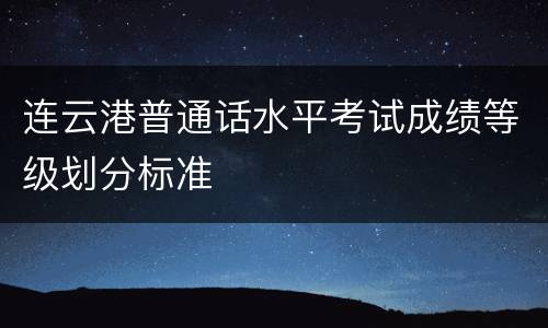连云港普通话水平考试成绩等级划分标准