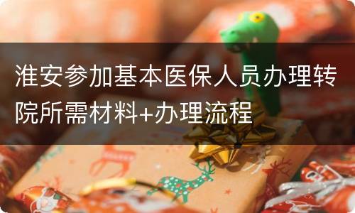 淮安参加基本医保人员办理转院所需材料+办理流程