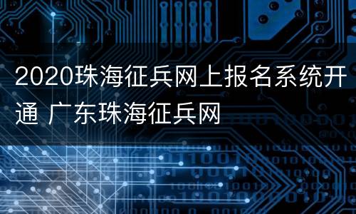 2020珠海征兵网上报名系统开通 广东珠海征兵网