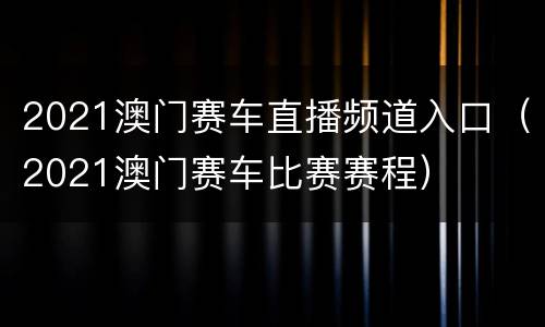 2021澳门赛车直播频道入口（2021澳门赛车比赛赛程）