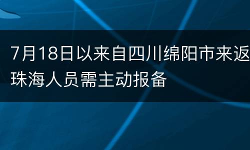 7月18日以来自四川绵阳市来返珠海人员需主动报备