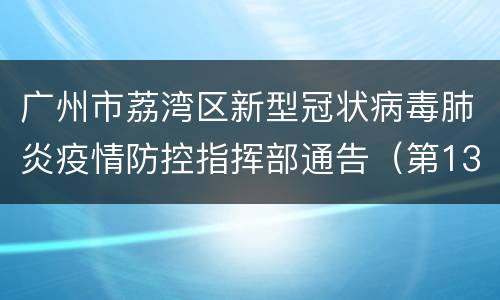 广州市荔湾区新型冠状病毒肺炎疫情防控指挥部通告（第13号）