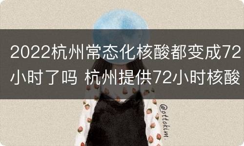 2022杭州常态化核酸都变成72小时了吗 杭州提供72小时核酸