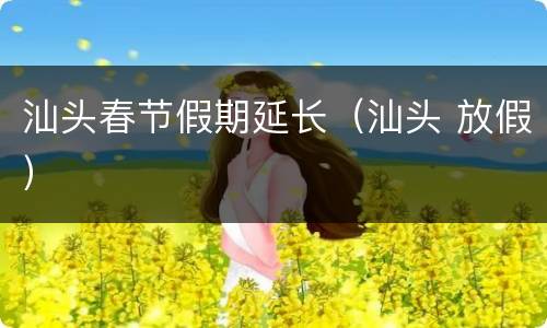 汕头春节假期延长（汕头 放假）