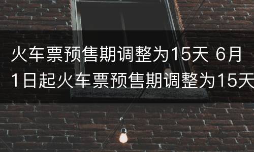 火车票预售期调整为15天 6月1日起火车票预售期调整为15天