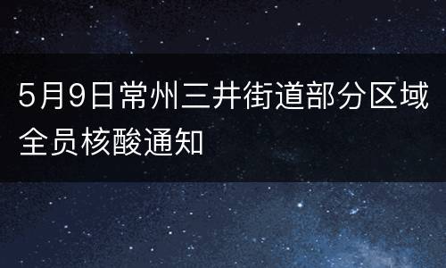 5月9日常州三井街道部分区域全员核酸通知