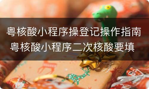 粤核酸小程序操登记操作指南 粤核酸小程序二次核酸要填