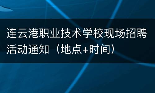 连云港职业技术学校现场招聘活动通知（地点+时间）