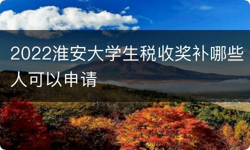 2022淮安大学生税收奖补哪些人可以申请