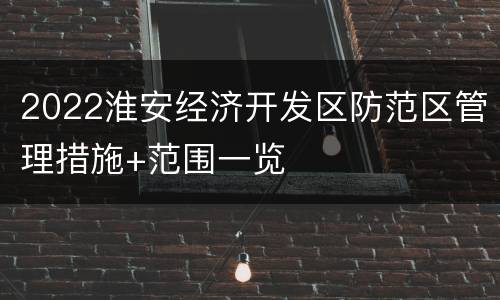 2022淮安经济开发区防范区管理措施+范围一览