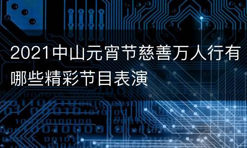 2021中山元宵节慈善万人行有哪些精彩节目表演