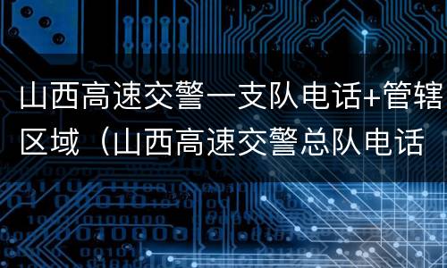 山西高速交警一支队电话+管辖区域（山西高速交警总队电话号码）