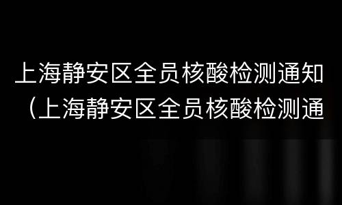 上海静安区全员核酸检测通知（上海静安区全员核酸检测通知最新）