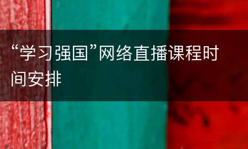“学习强国”网络直播课程时间安排