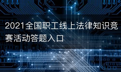 2021全国职工线上法律知识竞赛活动答题入口