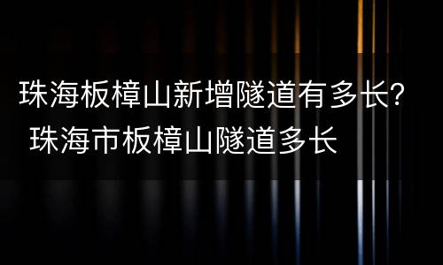 珠海板樟山新增隧道有多长？ 珠海市板樟山隧道多长