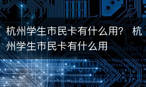 杭州学生市民卡有什么用？ 杭州学生市民卡有什么用