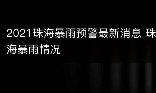 2021珠海暴雨预警最新消息 珠海暴雨情况