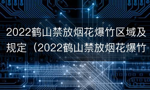2022鹤山禁放烟花爆竹区域及规定（2022鹤山禁放烟花爆竹区域及规定公告）