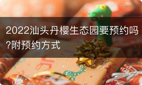 2022汕头丹樱生态园要预约吗?附预约方式