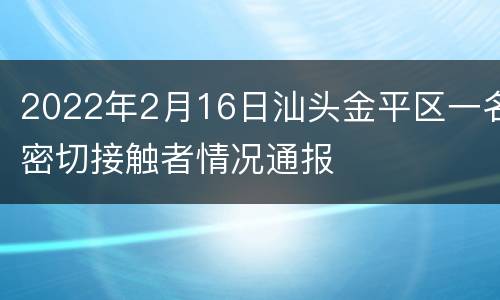 2022年2月16日汕头金平区一名密切接触者情况通报