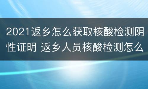 2021返乡怎么获取核酸检测阴性证明 返乡人员核酸检测怎么查