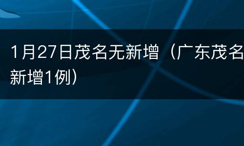 1月27日茂名无新增（广东茂名新增1例）