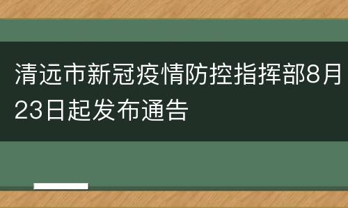 清远市新冠疫情防控指挥部8月23日起发布通告