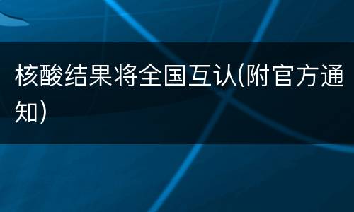 核酸结果将全国互认(附官方通知)