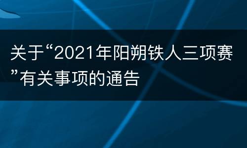 关于“2021年阳朔铁人三项赛”有关事项的通告