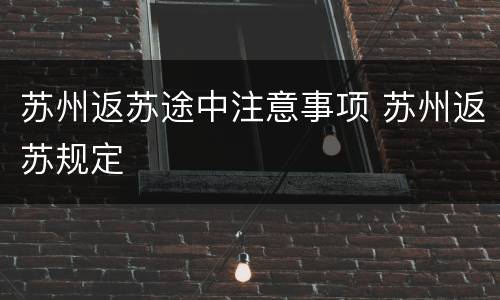 苏州返苏途中注意事项 苏州返苏规定