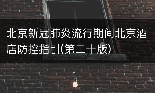 北京新冠肺炎流行期间北京酒店防控指引(第二十版)