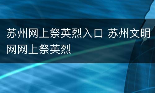 苏州网上祭英烈入口 苏州文明网网上祭英烈