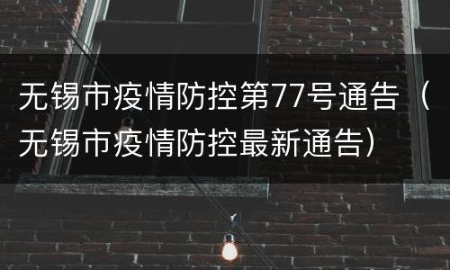 无锡市疫情防控第77号通告（无锡市疫情防控最新通告）